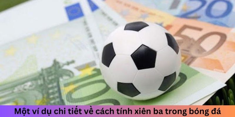 Một ví dụ chi tiết về cách tính xiên ba trong bóng đá